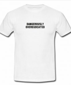 Dangerously Overeudcated T Shirt