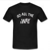 Go All The Away T Shirt