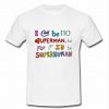 I can't be no superman but for you I'd be super human T Shirt