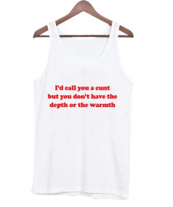 I'd call you a cunt but you don't have the depth or the warmth Tank Top