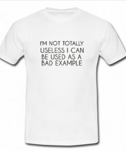I'm Not Totally Useless T Shirt
