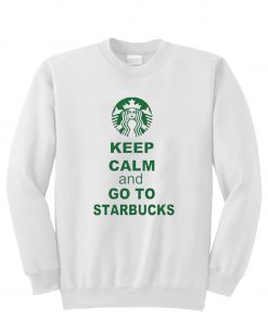 Keep Calm and Go to Starbucks Sweatshirt