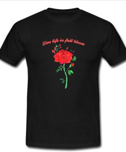 Live life in full bloom rose T Shirt