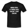 Normal people in normal people scare me t shirt scare me T Shirt