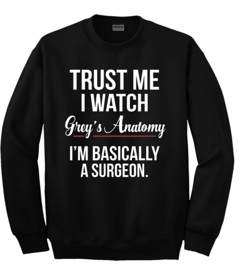 Trust Me I Watch Grey’s Anatomy I’m basically a surgeon Sweatshirt ...