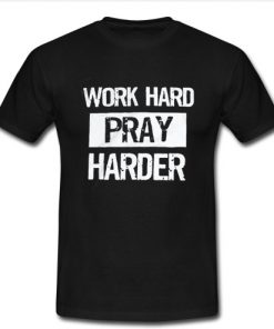 Work hard Pray Harder T Shirt