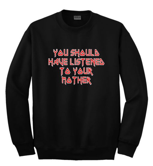 You Should Have Listened To Your Mother Sweatshirt