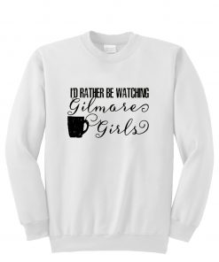 i'd rather be watching gilmore girls sweatshirt