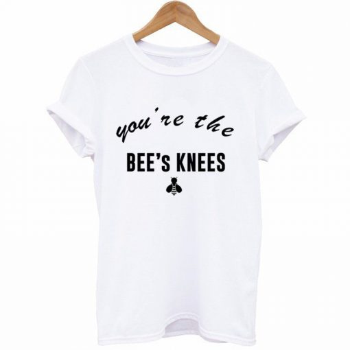you're the bees knees T Shirt