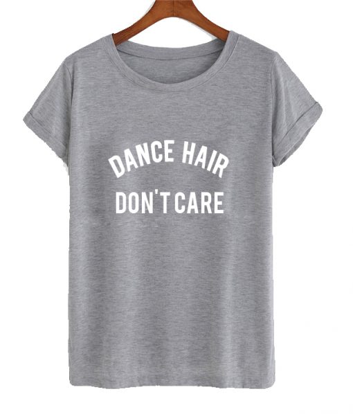 Dance Hair Dont Care T Shirt
