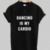 Dancing Is My Cardio T Shirt