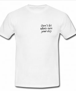 Don't Let Idiots Ruin Your Day T Shirt