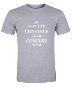 If You Can't Convince Them Confuse Them T Shirt