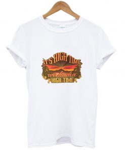 It's high time we had a high time T Shirt
