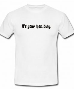 Its your loss baby T Shirt