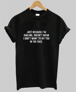 Just Because I'm Smiling T Shirt