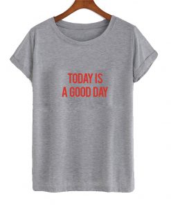 Today Is A Good Day T Shirt