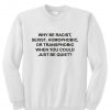 Why be racist when you could just be quiet Sweatshirt