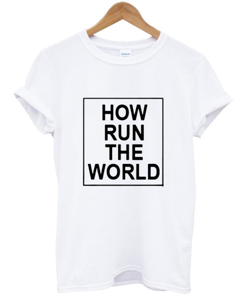 How Run The World T Shirt