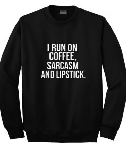 I Run On Coffee Sarcasm And Lipstick Sweatshirt
