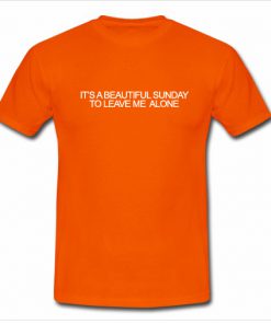 Its a Beautiful Sunday To Leave Me Alone T Shirt