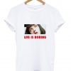 Life Is Boring T Shirt