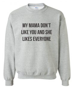 My Mama Don't Like You And She Likes Everyone Sweatshirt