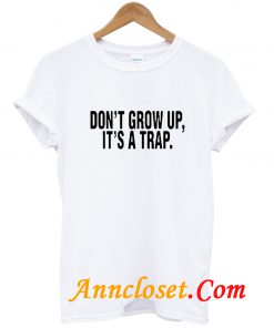 Don't Grow Up Its a Trap T Shirt