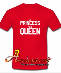 Ex Princess Now Queen T Shirt