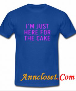 I'm Just Here For The Cake T Shirt