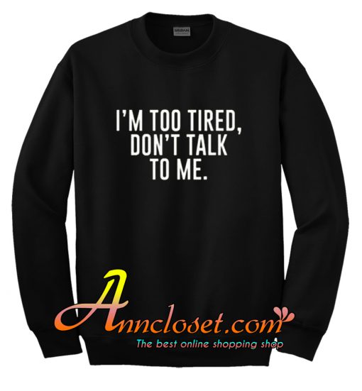 I'm Too Tired Don't Talk To Me Sweatshirt