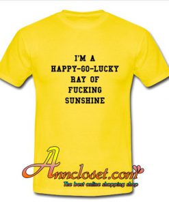 I'm a Happy Go Lucky Ray of Fucking Sunshine T Shirt