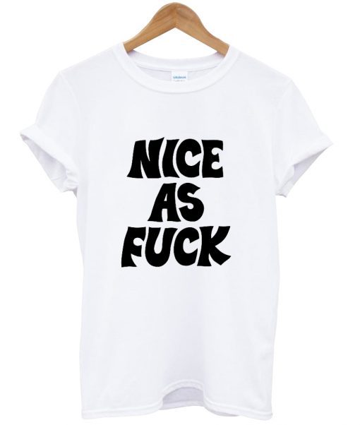 Nice As Fuck T Shirt