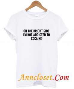 On The Bright Side I'm Not Addicted To Cocaine T Shirt