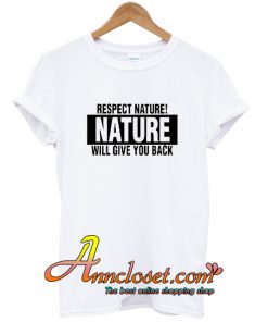 Respect Nature Will Give Your Back T Shirt