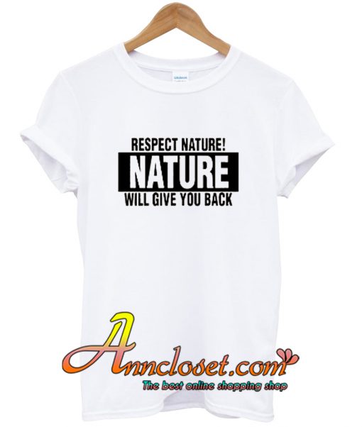 Respect Nature Will Give Your Back T Shirt