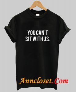 You Can't Sitwithus T Shirt