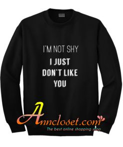 I'm Not Shy I Just Don't Like You Sweatshirt