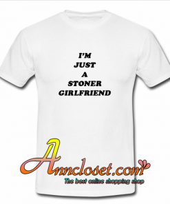 I’m Just A Stoner Girlfriend T-Shirt