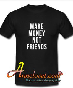 Make Money Not Friends T Shirt