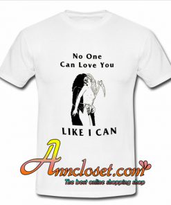 No One Can Love You Like I Can T-Shirt