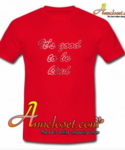 It's Good To Be Kind T-Shirt