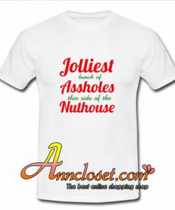 Jolliest Bunch of Assholes this Side of the Nuthouse T-Shirt