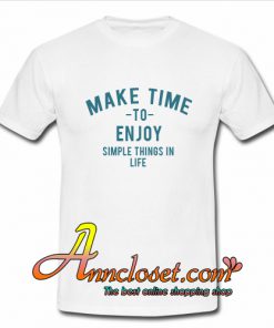 Make Time To Enjoy Simple Things In Life T-Shirt