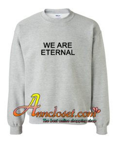 We Are Eternal Sweatshirt