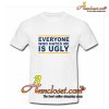 Everyone Who Hates Me Is Ugly T-Shirt