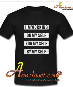 I’m Working On Myself For Myself By Myself Quote T-Shirt