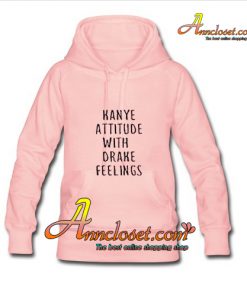 Kanye Attitude With Drake Feelings Hoodie