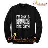 i'm only a morning person on dec sweatshirt