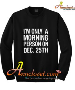 i'm only a morning person on dec sweatshirt